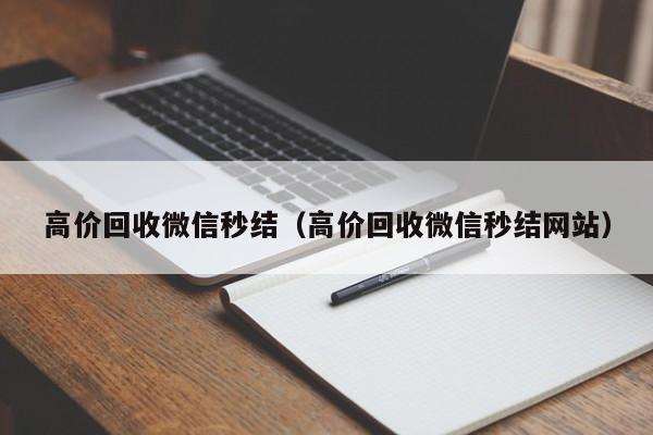 高价回收微信秒结（高价回收微信秒结网站）