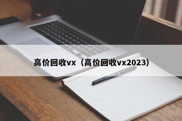 高价回收vx（高价回收vx2023）