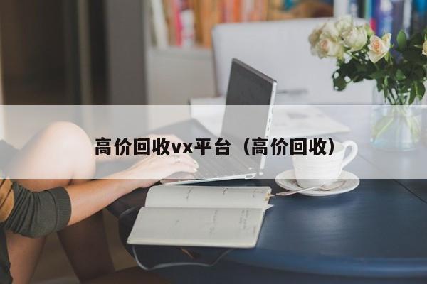 高价回收vx平台（高价回收）