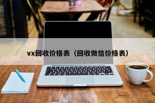 vx回收价格表（回收微信价格表）