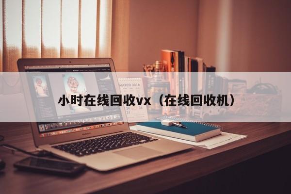 小时在线回收vx（在线回收机）