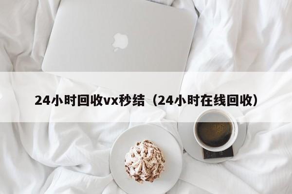 24小时回收vx秒结（24小时在线回收）