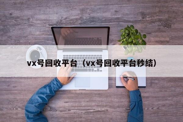 vx号回收平台（vx号回收平台秒结）