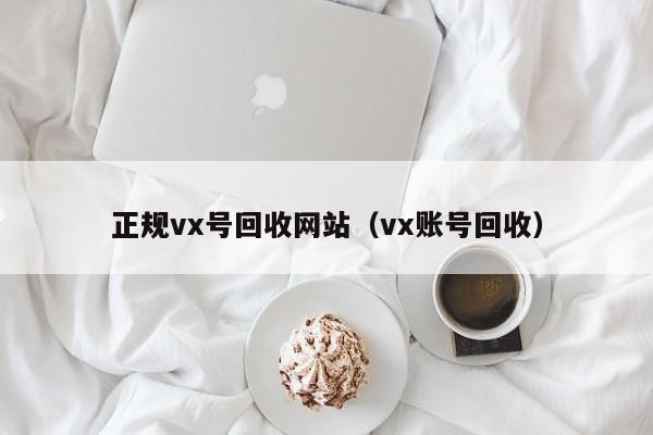 正规vx号回收网站（vx账号回收）