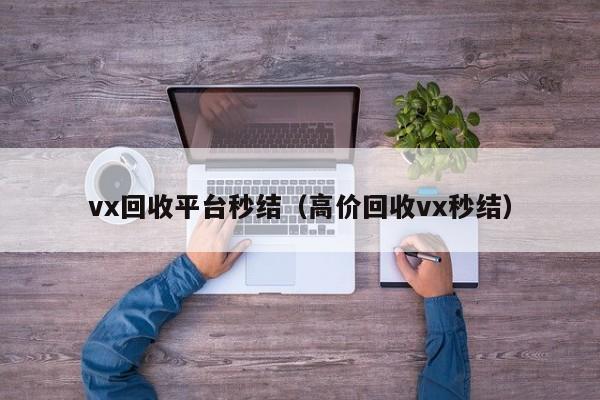 vx回收平台秒结（高价回收vx秒结）