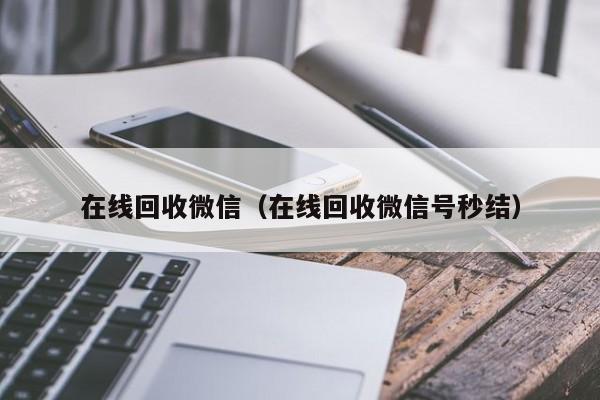 在线回收微信（在线回收微信号秒结）