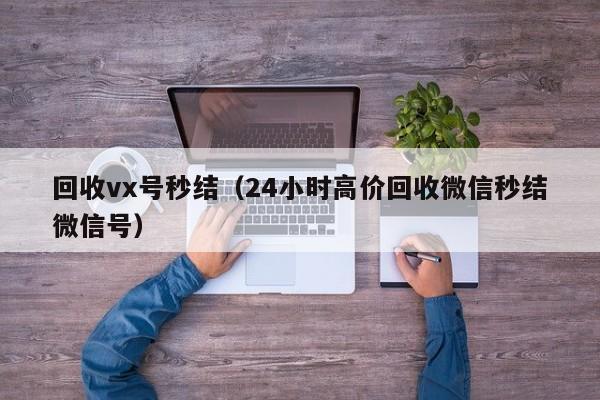 回收vx号秒结（24小时高价回收微信秒结微信号）