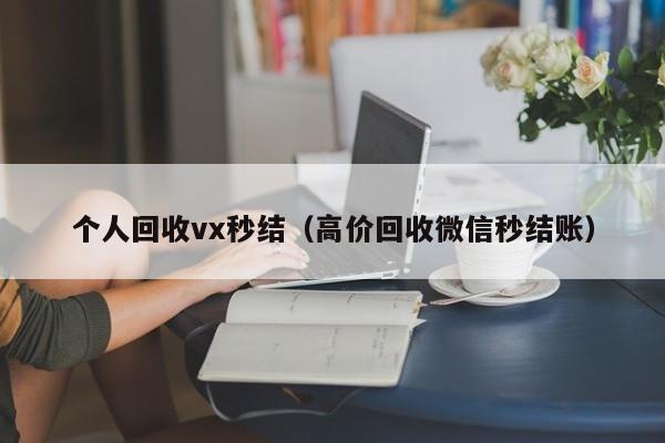 个人回收vx秒结（高价回收微信秒结账）