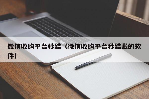 微信收购平台秒结（微信收购平台秒结账的软件）