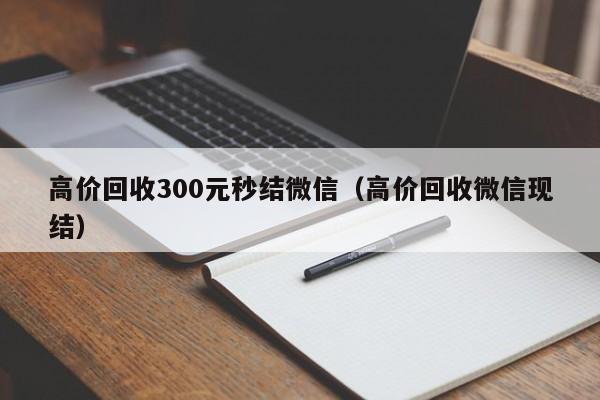 高价回收300元秒结微信（高价回收微信现结）